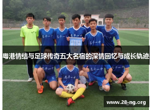 粤港情结与足球传奇五大名宿的深情回忆与成长轨迹