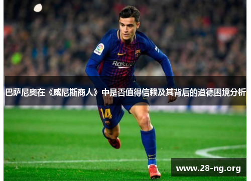 巴萨尼奥在《威尼斯商人》中是否值得信赖及其背后的道德困境分析