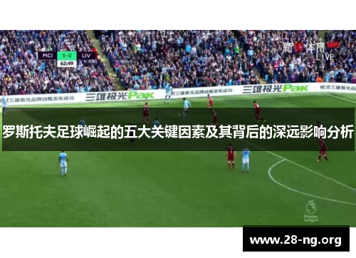 罗斯托夫足球崛起的五大关键因素及其背后的深远影响分析