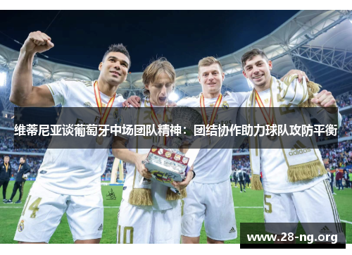 维蒂尼亚谈葡萄牙中场团队精神：团结协作助力球队攻防平衡