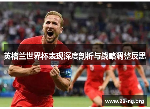 英格兰世界杯表现深度剖析与战略调整反思