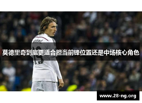 莫德里奇到底更适合担当前锋位置还是中场核心角色