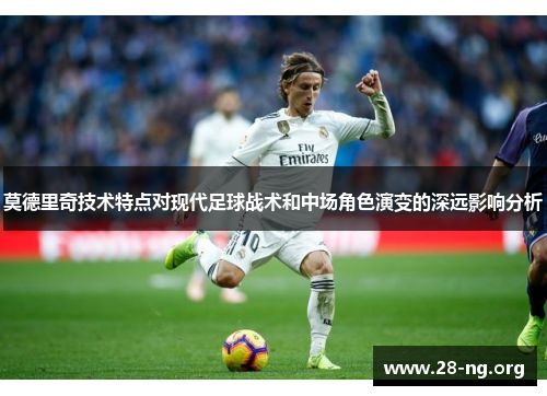 莫德里奇技术特点对现代足球战术和中场角色演变的深远影响分析