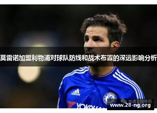 莫雷诺加盟利物浦对球队防线和战术布置的深远影响分析
