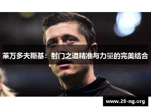 莱万多夫斯基：射门之道精准与力量的完美结合