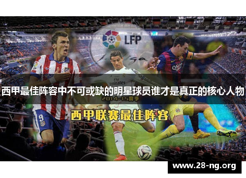 西甲最佳阵容中不可或缺的明星球员谁才是真正的核心人物