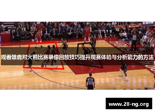 观看雄鹿对火箭比赛录像回放技巧提升观赛体验与分析能力的方法
