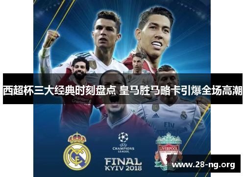 西超杯三大经典时刻盘点 皇马胜马略卡引爆全场高潮