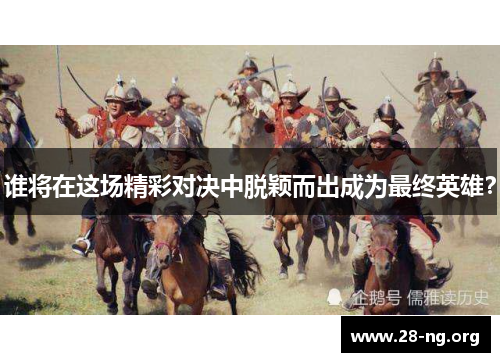 谁将在这场精彩对决中脱颖而出成为最终英雄？
