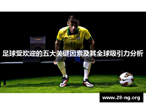 足球受欢迎的五大关键因素及其全球吸引力分析