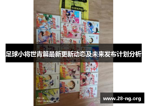 足球小将世青篇最新更新动态及未来发布计划分析
