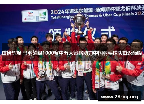 重拾辉煌 马羽超级1000赛中五大策略助力中国羽毛球队重返巅峰