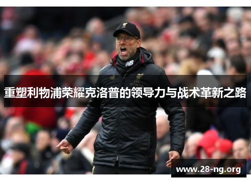 重塑利物浦荣耀克洛普的领导力与战术革新之路