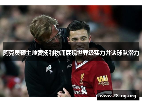 阿克灵顿主帅赞扬利物浦展现世界级实力并谈球队潜力