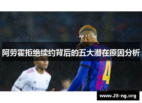 阿劳霍拒绝续约背后的五大潜在原因分析