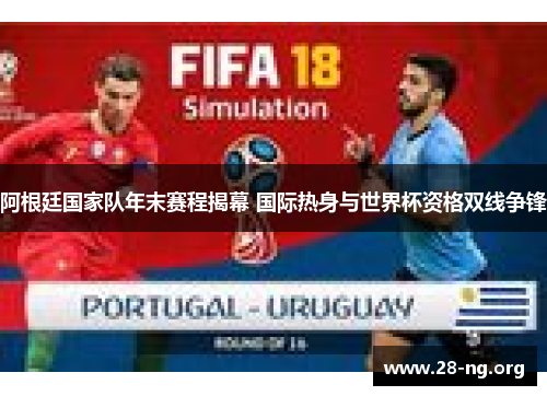 阿根廷国家队年末赛程揭幕 国际热身与世界杯资格双线争锋