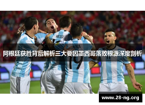 阿根廷获胜背后解析三大要因墨西哥落败根源深度剖析