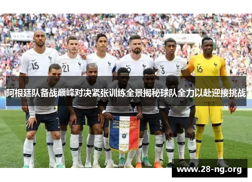 阿根廷队备战巅峰对决紧张训练全景揭秘球队全力以赴迎接挑战
