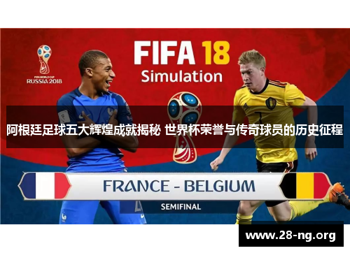 阿根廷足球五大辉煌成就揭秘 世界杯荣誉与传奇球员的历史征程