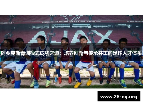 阿贾克斯青训模式成功之道：培养创新与传承并重的足球人才体系