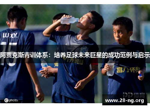 阿贾克斯青训体系：培养足球未来巨星的成功范例与启示