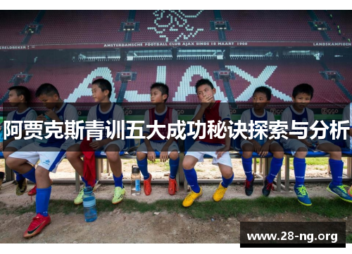 阿贾克斯青训五大成功秘诀探索与分析 阿贾克斯青训五大成功秘诀探索与分析