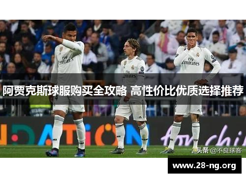 阿贾克斯球服购买全攻略 高性价比优质选择推荐