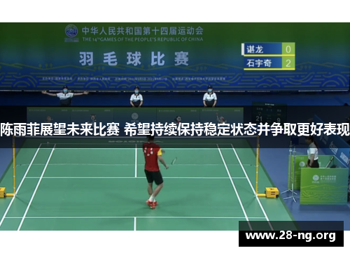 陈雨菲展望未来比赛 希望持续保持稳定状态并争取更好表现 陈雨菲展望未来比赛 希望持续保持稳定状态并争取更好表现