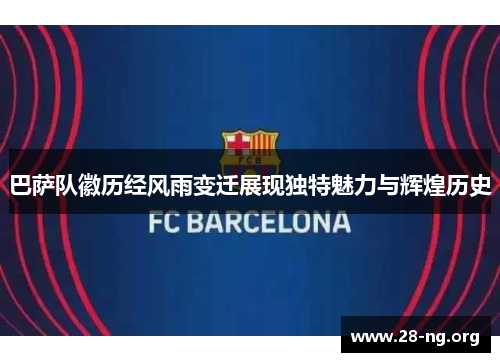 巴萨队徽历经风雨变迁展现独特魅力与辉煌历史 巴萨队徽历经风雨变迁展现独特魅力与辉煌历史
