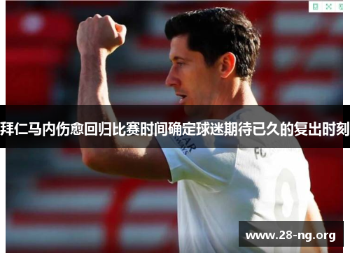 拜仁马内伤愈回归比赛时间确定球迷期待已久的复出时刻