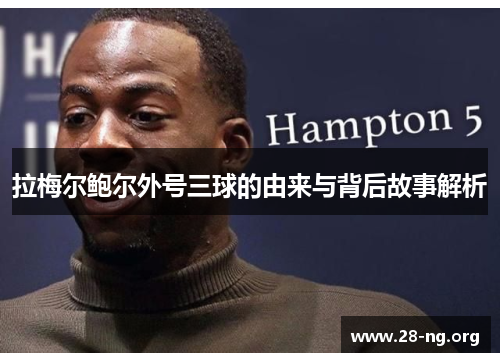 拉梅尔鲍尔外号三球的由来与背后故事解析