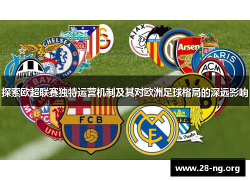 探索欧超联赛独特运营机制及其对欧洲足球格局的深远影响