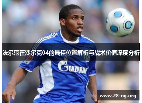 法尔范在沙尔克04的最佳位置解析与战术价值深度分析