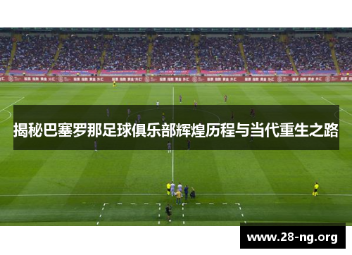 揭秘巴塞罗那足球俱乐部辉煌历程与当代重生之路