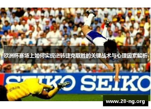 欧洲杯赛场上如何实现逆转捷克取胜的关键战术与心理因素解析