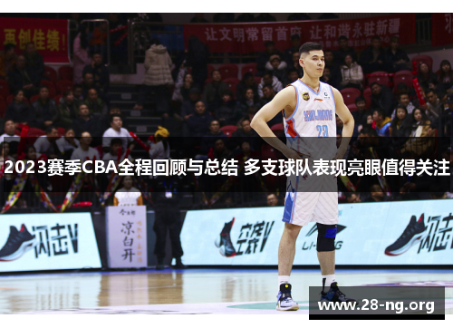 2023赛季CBA全程回顾与总结 多支球队表现亮眼值得关注