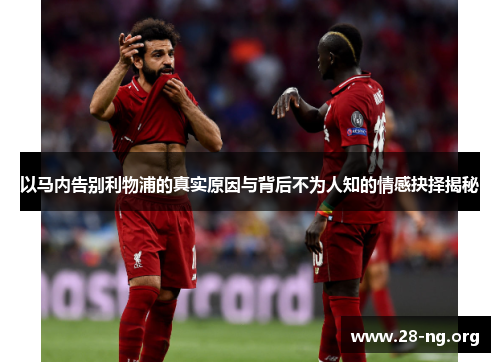 以马内告别利物浦的真实原因与背后不为人知的情感抉择揭秘