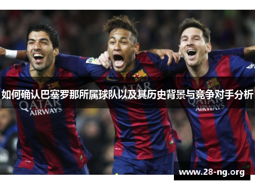 如何确认巴塞罗那所属球队以及其历史背景与竞争对手分析