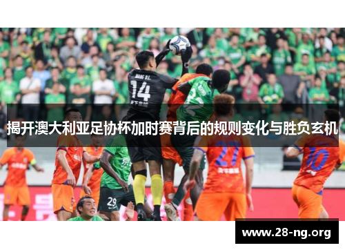揭开澳大利亚足协杯加时赛背后的规则变化与胜负玄机 揭开澳大利亚足协杯加时赛背后的规则变化与胜负玄机