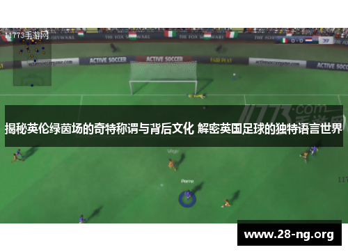 揭秘英伦绿茵场的奇特称谓与背后文化 解密英国足球的独特语言世界