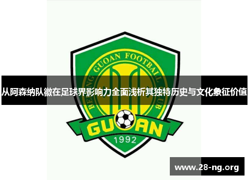从阿森纳队徽在足球界影响力全面浅析其独特历史与文化象征价值 从阿森纳队徽在足球界影响力全面浅析其独特历史与文化象征价值