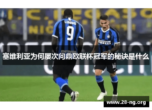 塞维利亚为何屡次问鼎欧联杯冠军的秘诀是什么 塞维利亚为何屡次问鼎欧联杯冠军的秘诀是什么