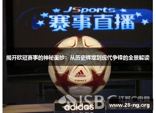 揭开欧冠赛事的神秘面纱:从历史辉煌到现代争锋的全景解读 揭开欧冠赛事的神秘面纱:从历史辉煌到现代争锋的全景解读