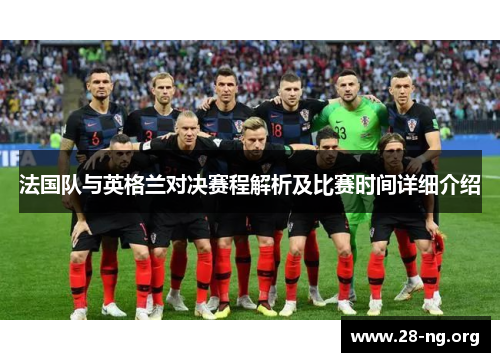 法国队与英格兰对决赛程解析及比赛时间详细介绍 法国队与英格兰对决赛程解析及比赛时间详细介绍