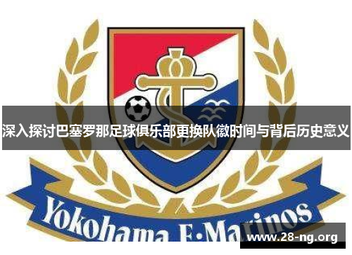 深入探讨巴塞罗那足球俱乐部更换队徽时间与背后历史意义 深入探讨巴塞罗那足球俱乐部更换队徽时间与背后历史意义