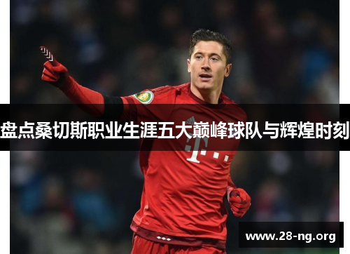 盘点桑切斯职业生涯五大巅峰球队与辉煌时刻