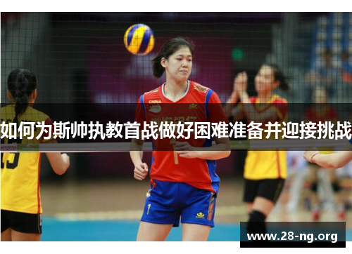 如何为斯帅执教首战做好困难准备并迎接挑战