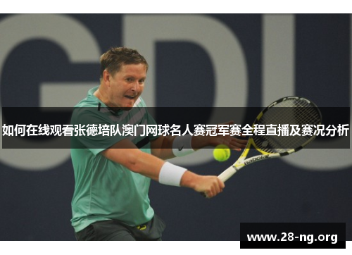 如何在线观看张德培队澳门网球名人赛冠军赛全程直播及赛况分析