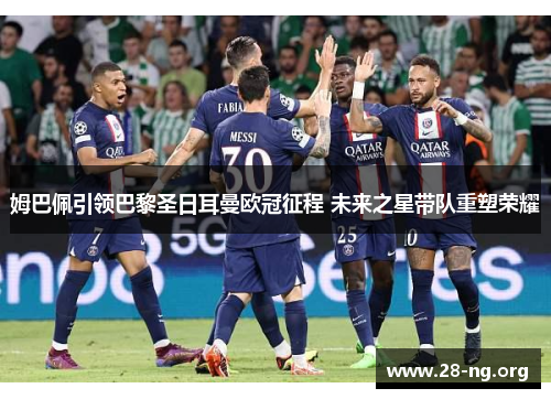 姆巴佩引领巴黎圣日耳曼欧冠征程 未来之星带队重塑荣耀