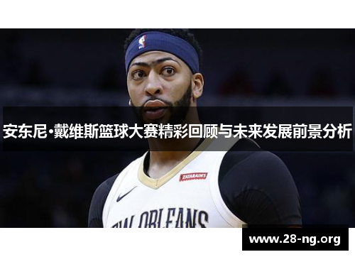 安东尼·戴维斯篮球大赛精彩回顾与未来发展前景分析